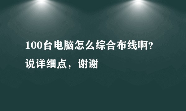 100台电脑怎么综合布线啊？说详细点，谢谢