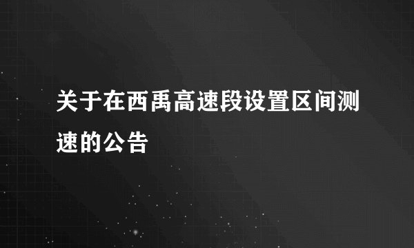 关于在西禹高速段设置区间测速的公告