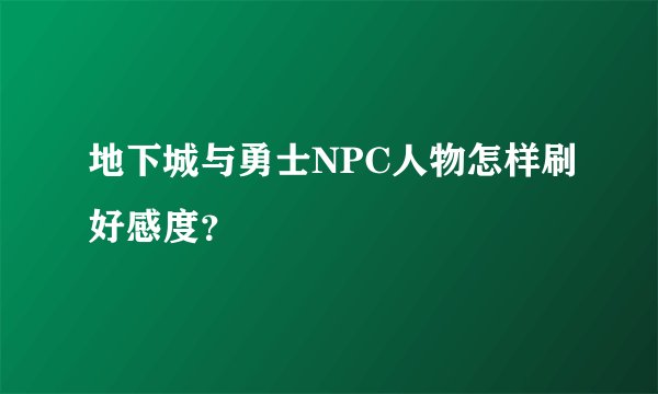 地下城与勇士NPC人物怎样刷好感度？