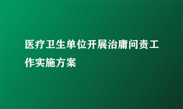 医疗卫生单位开展治庸问责工作实施方案