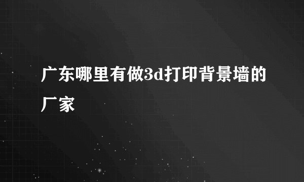 广东哪里有做3d打印背景墙的厂家