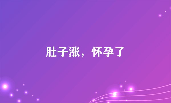 肚子涨，怀孕了