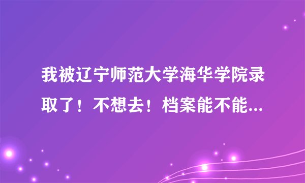 我被辽宁师范大学海华学院录取了！不想去！档案能不能拿到私人手里！我想去专科！我的分数和二本线差5分！