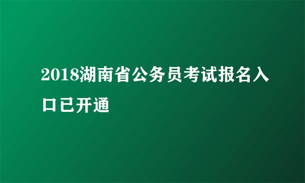 2018湖南省公务员考试报名入口已开通