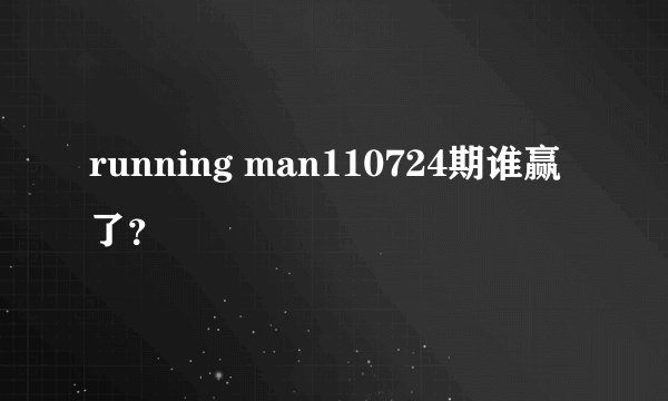 running man110724期谁赢了？