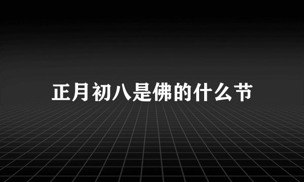正月初八是佛的什么节