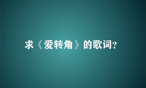 求《爱转角》的歌词？