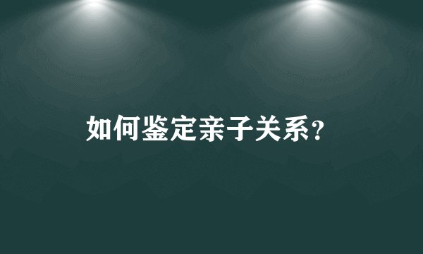 如何鉴定亲子关系？