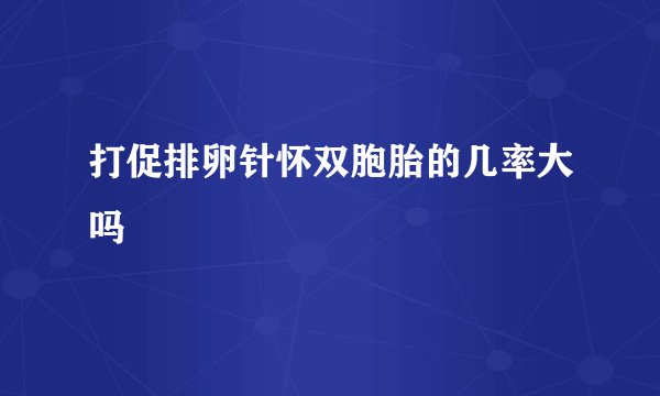 打促排卵针怀双胞胎的几率大吗