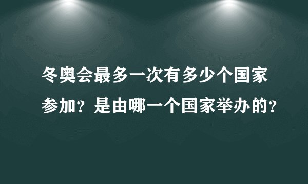 冬奥会最多一次有多少个国家参加？是由哪一个国家举办的？