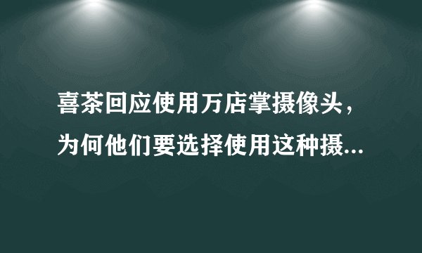 喜茶回应使用万店掌摄像头，为何他们要选择使用这种摄像头呢？