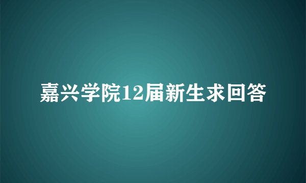 嘉兴学院12届新生求回答