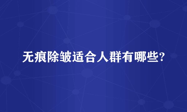 无痕除皱适合人群有哪些?