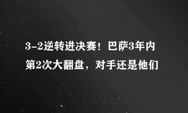 3-2逆转进决赛！巴萨3年内第2次大翻盘，对手还是他们