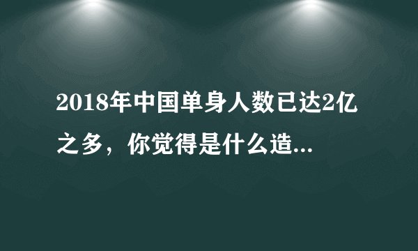 2018年中国单身人数已达2亿之多，你觉得是什么造成的呢？