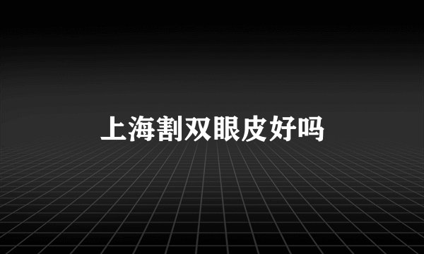 上海割双眼皮好吗