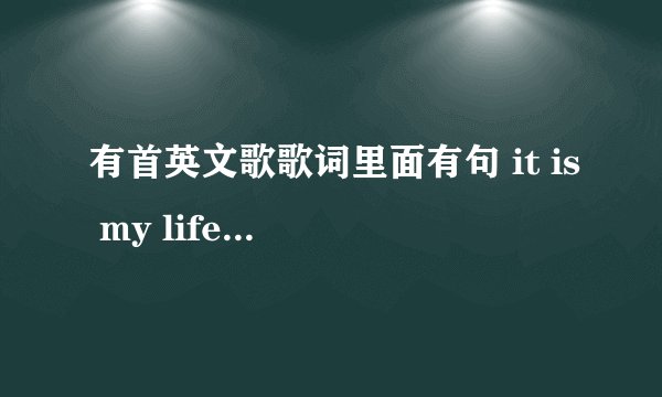 有首英文歌歌词里面有句 it is my life很好听..这首歌叫做什么名字？是一个广告的背景音乐