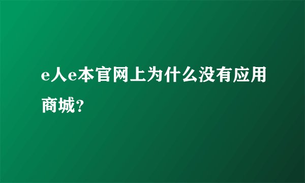 e人e本官网上为什么没有应用商城？