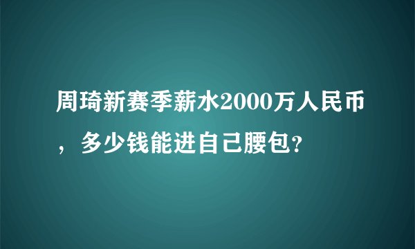 周琦新赛季薪水2000万人民币，多少钱能进自己腰包？