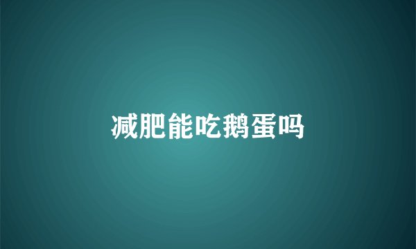 减肥能吃鹅蛋吗
