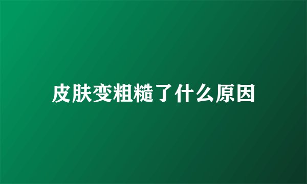 皮肤变粗糙了什么原因