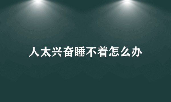 人太兴奋睡不着怎么办