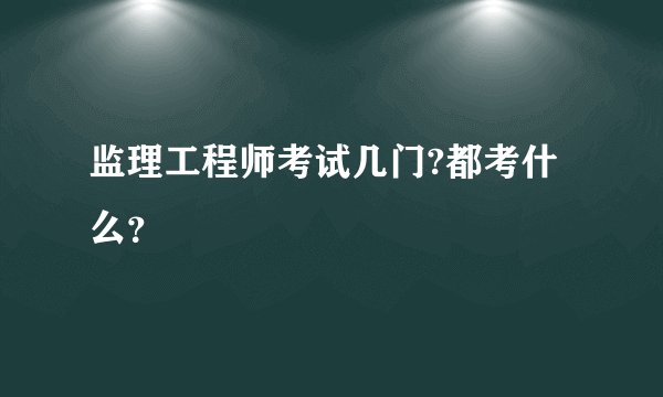 监理工程师考试几门?都考什么？