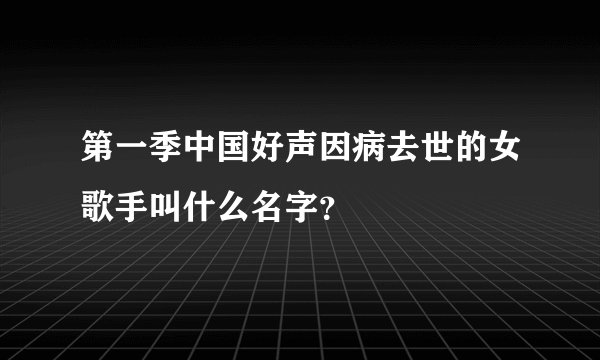 第一季中国好声因病去世的女歌手叫什么名字？