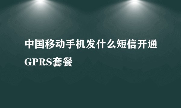 中国移动手机发什么短信开通GPRS套餐