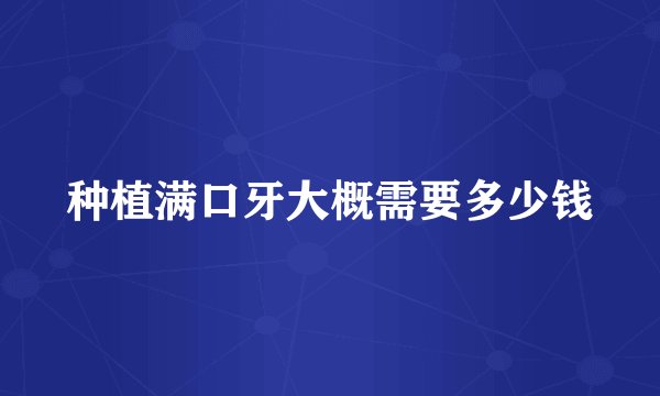 种植满口牙大概需要多少钱