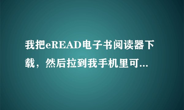 我把eREAD电子书阅读器下载，然后拉到我手机里可不能安装怎么 回事