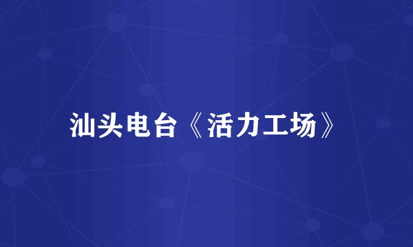 汕头电台《活力工场》