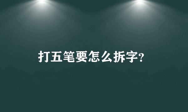 打五笔要怎么拆字？