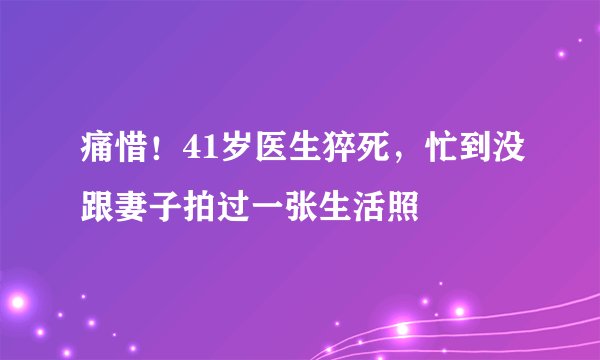 痛惜！41岁医生猝死，忙到没跟妻子拍过一张生活照