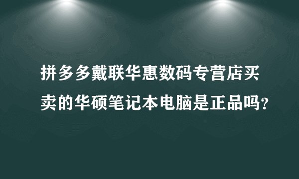 拼多多戴联华惠数码专营店买卖的华硕笔记本电脑是正品吗？