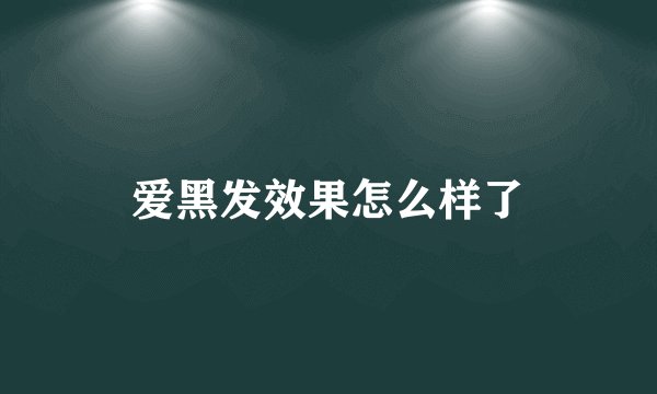 爱黑发效果怎么样了