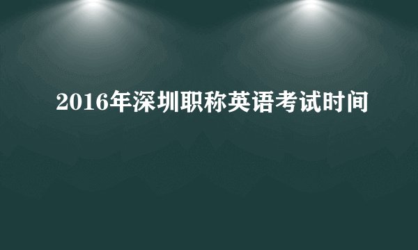 2016年深圳职称英语考试时间
