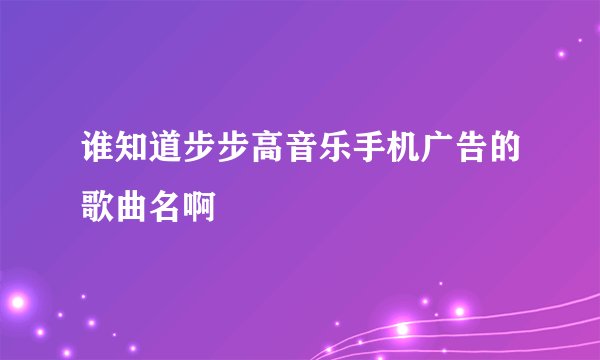 谁知道步步高音乐手机广告的歌曲名啊