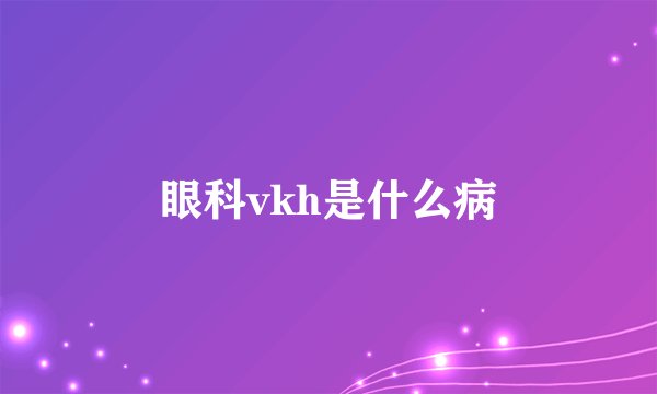 眼科vkh是什么病