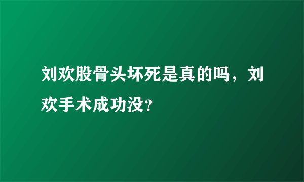 刘欢股骨头坏死是真的吗，刘欢手术成功没？