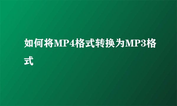 如何将MP4格式转换为MP3格式
