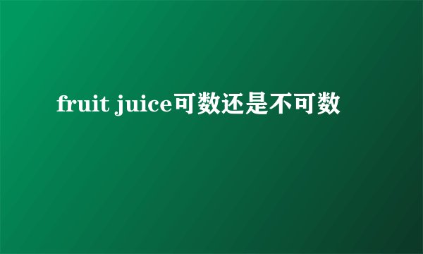 fruit juice可数还是不可数