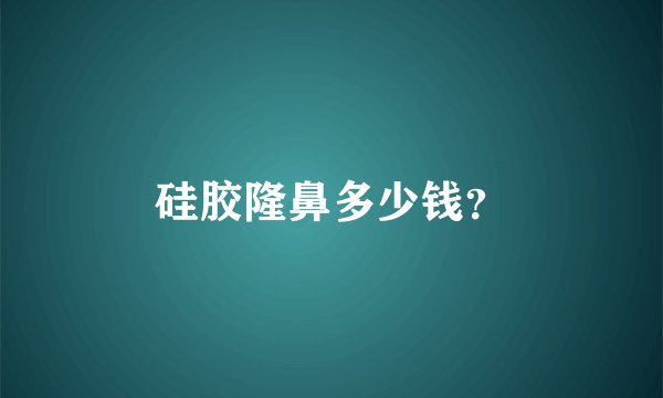 硅胶隆鼻多少钱？