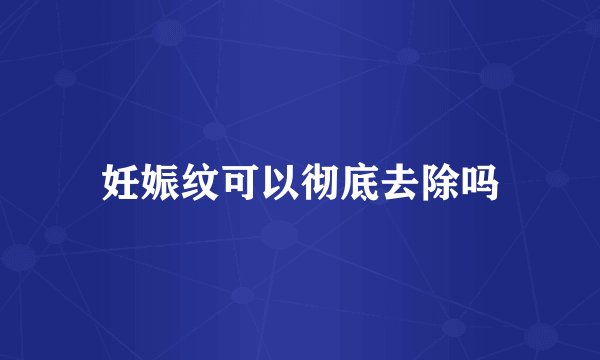 妊娠纹可以彻底去除吗