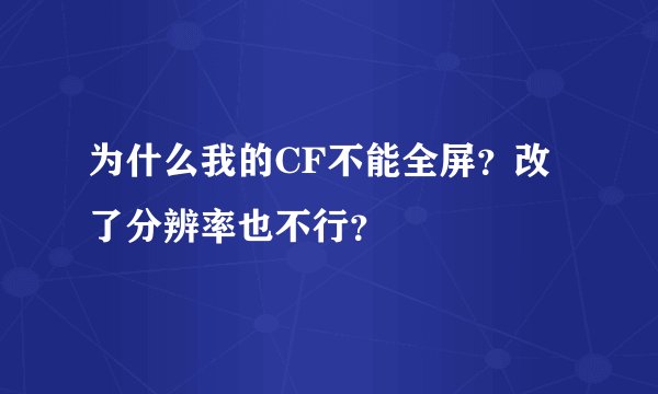 为什么我的CF不能全屏？改了分辨率也不行？