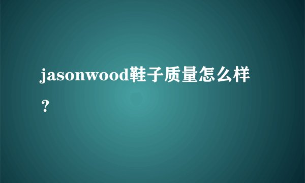 jasonwood鞋子质量怎么样？