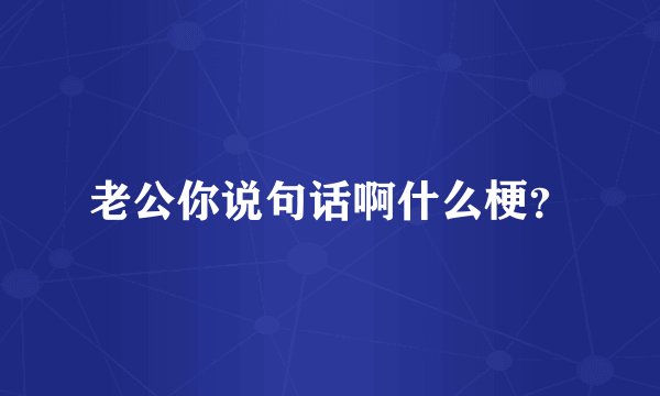 老公你说句话啊什么梗？