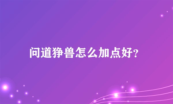 问道狰兽怎么加点好？