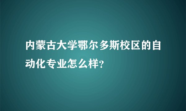 内蒙古大学鄂尔多斯校区的自动化专业怎么样？