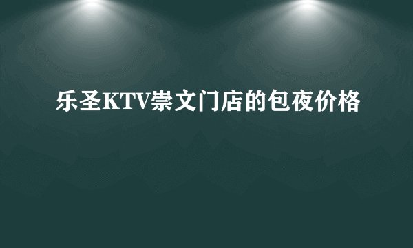 乐圣KTV崇文门店的包夜价格